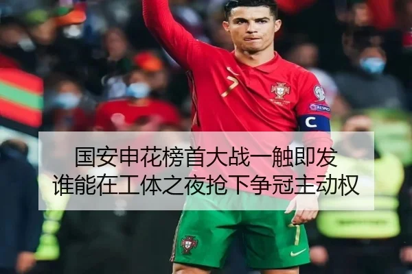 国安申花榜首大战一触即发 谁能在工体之夜抢下争冠主动权
