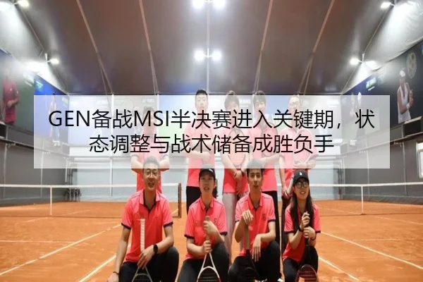 GEN备战MSI半决赛进入关键期，状态调整与战术储备成胜负手